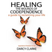 Healing the Wounds of Codependence: a Guide to Reclaiming Your Life