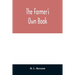 The farmer's own book; or, Family receipts for the husbandman and housewife; being a compilation of the very best receipts on agriculture, gardening,
