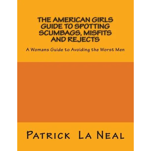 The American girls guide to spotting Scumbags, Misfits and Rejects: A Womans Guide to spotting The Worst Men
