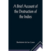 A Brief Account of the Destruction of the Indies; Or, a faithful NARRATIVE OF THE Horrid and Unexampled Massacres, Butcheries, and all manner of Cruel