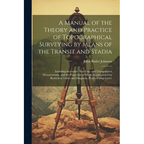 A Manual of the Theory and Practice of Topographical Surveying by Means of the Transit and Stadia: Including Secondary Base-Line and Triangulation Mea