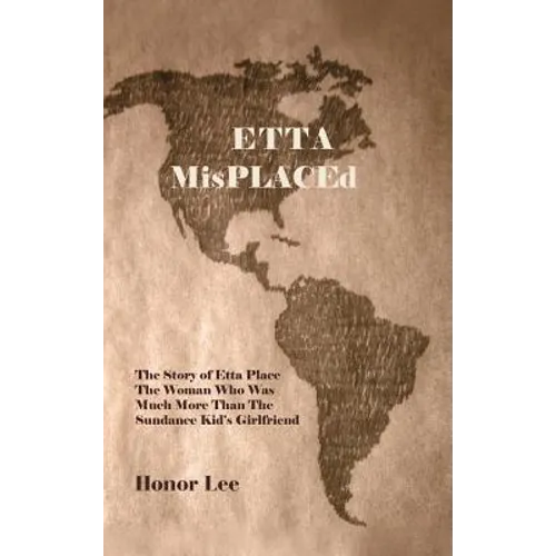 Etta Misplaced: The Story of Etta Place the Woman Who Was Much More Than the Sundance Kid's Girlfriend - Hardcover