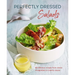 Perfectly Dressed Salads: 60 Delicious Recipes from Tangy Vinaigrettes to Creamy Mayos