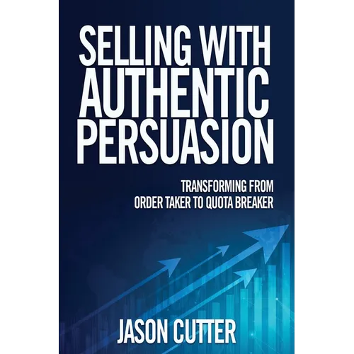 Selling with Authentic Persuasion: Transform from Order Taking to Quota Breaker