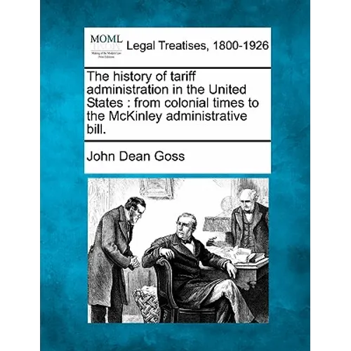 The History of Tariff Administration in the United States: From Colonial Times to the McKinley Administrative Bill.