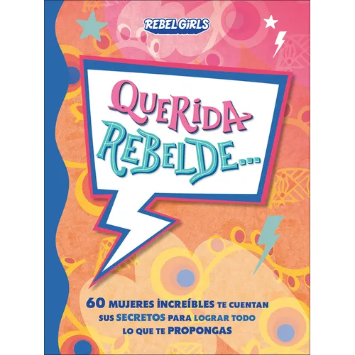 Querida Rebelde... (Dear Rebel): 60 Mujeres Increíbles Te Cuentan Sus Secretos Para Lograr Todo Lo Que Te Propongas