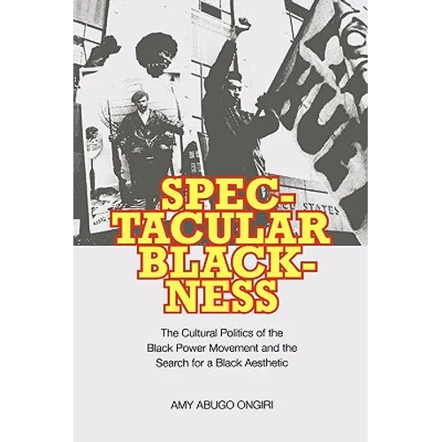 Spectacular Blackness: The Cultural Politics of the Black Power Movement and the Search for a Black Aesthetic