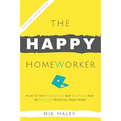 The Happy HomeWorker: How to Stay Productive, Keep Balanced and Be Fulfilled Working From Home