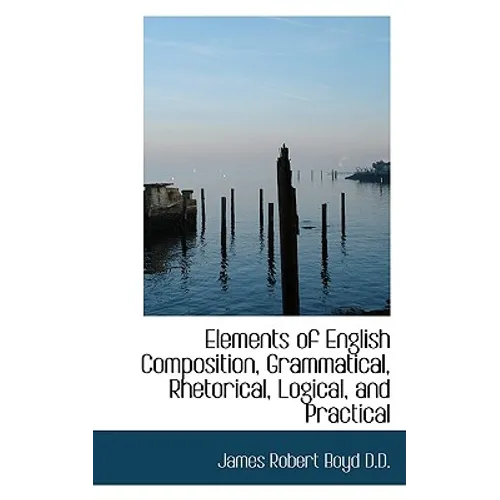 Elements of English Composition, Grammatical, Rhetorical, Logical, and Practical