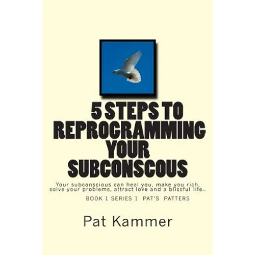 5 steps to reprogramming your subconscious: It can heal you, make you rich, solve your problems, attract love and create a blissful life.