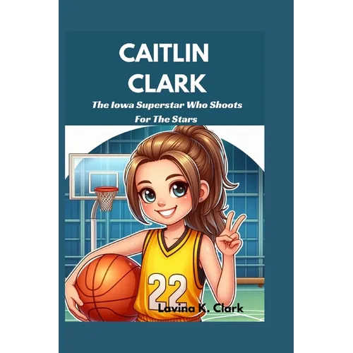 Caitlin Clark: The Iowa Superstar Who Shoots For The Stars