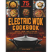 Electric Wok Cookbook: Sizzle, Sear, and Stir-Fry: A Beginner's Guide to Mastering Asian Flavors with 75 Recipes