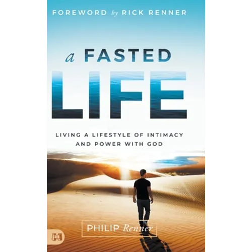 A Fasted Life: Living a Lifestyle of Intimacy and Power with God