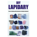 DIY Lapidary: The Art of Working with Gemstones for Absolute Beginners