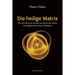 Die heilige Matrix: Von der Matrix der Gewalt zur Matrix des Lebens. Grundlagen einer neuen Zivilisation.