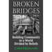 Broken Bridges: Building Community in a World Divided by Beliefs