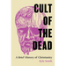 Cult of the Dead: A Brief History of Christianity