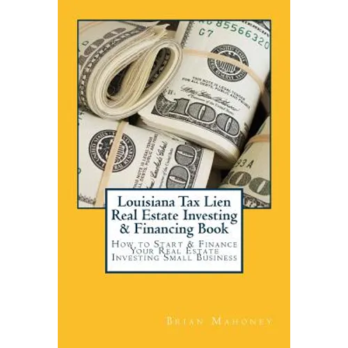 Louisiana Tax Lien Real Estate Investing & Financing Book: How to Start & Finance Your Real Estate Investing Small Business