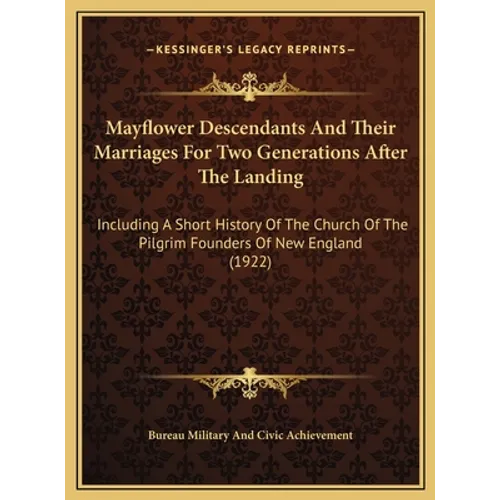 Mayflower Descendants And Their Marriages For Two Generations After The Landing: Including A Short History Of The Church Of The Pilgrim Founders Of Ne