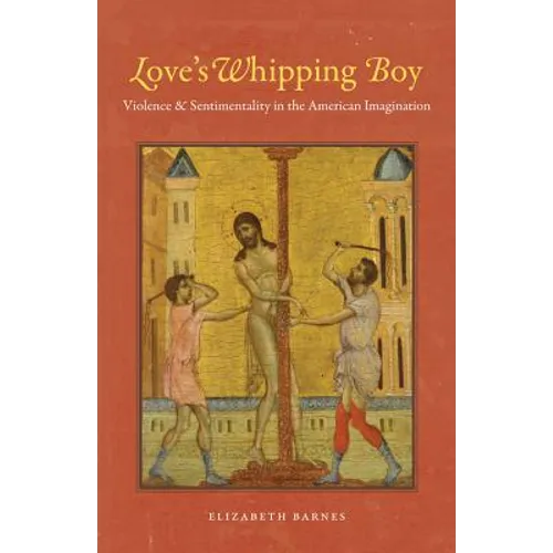 Love's Whipping Boy: Violence and Sentimentality in the American Imagination
