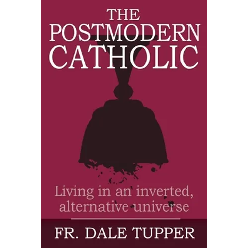 The Postmodern Catholic: Living in an inverted, alternative universe