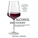 Alcohol Recovery: The Ultimate Guide on How to Kick Alcoholism Out of Your Life (How to Overcome Alcohol Addiction and Alcoholism for Life)