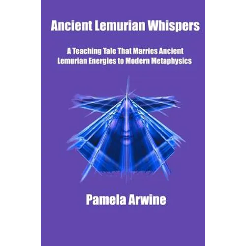 Ancient Lemurian Whispers: A Teaching Tale That Marries Ancient Lemurian Energies to Modern Metaphysics