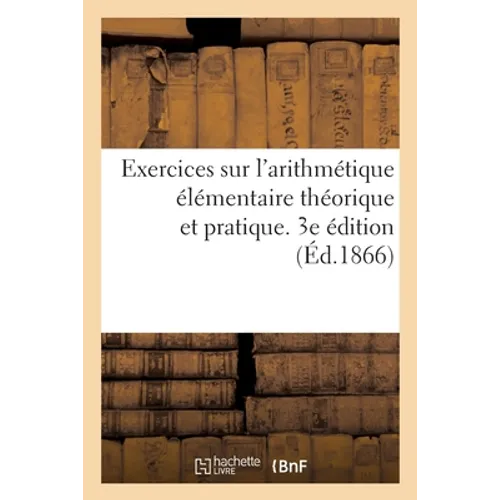 Exercices Sur l'Arithmétique Élémentaire Théorique Et Pratique. 3e Édition