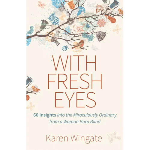 With Fresh Eyes: 60 Insights Into the Miraculously Ordinary from a Woman Born Blind