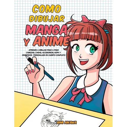 Como dibujar Manga y Anime: Aprende a dibujar paso a paso - cabezas, caras, accesorios, ropa y divertidos personajes de cuerpo completo -
