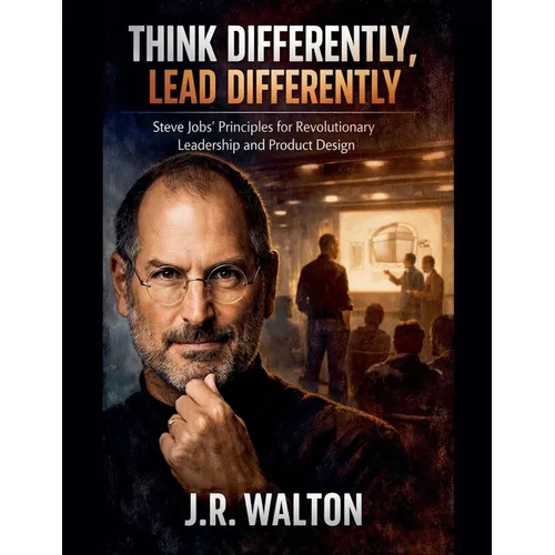 Think Differently, Lead Differently: Steve Jobs' Principles for Revolutionary Leadership and Product Design