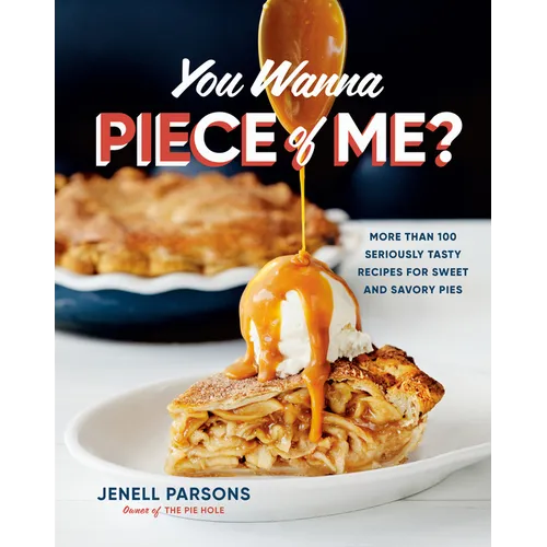 You Wanna Piece of Me?: More Than 100 Seriously Tasty Recipes for Sweet and Savory Pies