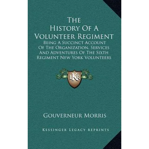 The History Of A Volunteer Regiment: Being A Succinct Account Of The Organization, Services And Adventures Of The Sixth Regiment New York Volunteers I