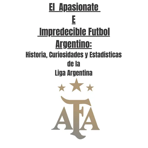 El Apasionate e Impredecible Futbol Argentino: Historia, Curiosidades y Estadisticas de la Liga Argentina - Paperback