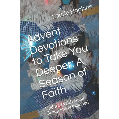 Advent Devotions to Take You Deeper: A Season of Faith: Updated With Small Group Study Included