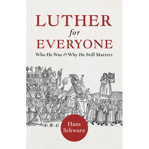 Luther for Everyone: Who He Was and Why He Still Matters