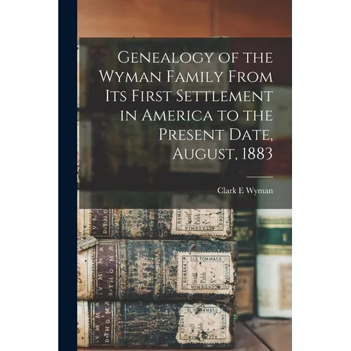 Genealogy of the Wyman Family From its First Settlement in America to the Present Date, August, 1883