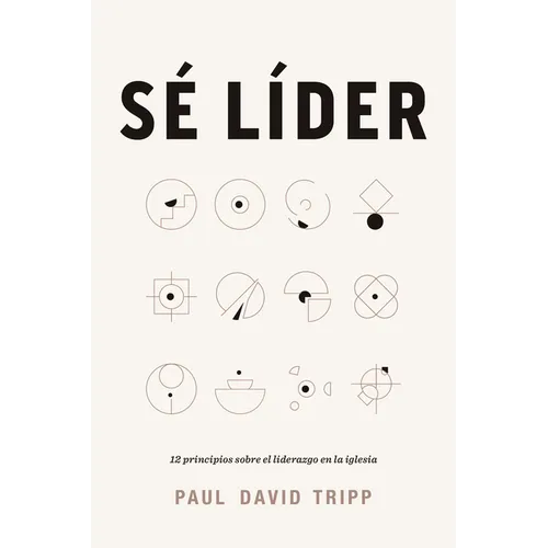 Sé Líder: 12 Principios Sobre El Liderazgo En La Iglesia