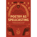 Poetry as Spellcasting: Poems, Essays, and Prompts for Manifesting Liberation and Reclaiming Power