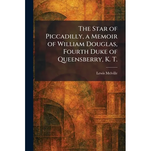 The Star of Piccadilly, a Memoir of William Douglas, Fourth Duke of Queensberry, K. T.