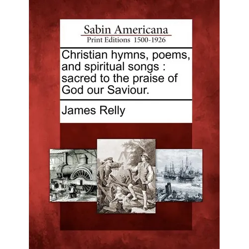 Christian Hymns, Poems, and Spiritual Songs: Sacred to the Praise of God Our Saviour.