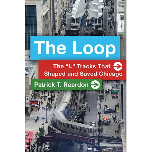 The Loop: The "L" Tracks That Shaped and Saved Chicago