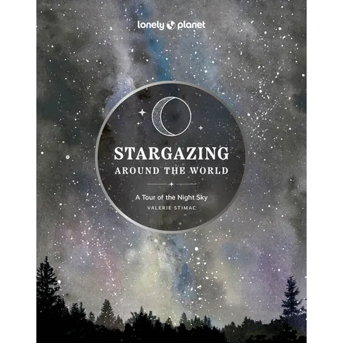 Lonely Planet Stargazing Around the World: A Tour of the Night Sky: Plan a Starry Eyed Trip Over 65 Incredible National Parks & Sites Space Phenomena