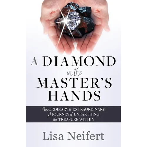 A Diamond in the Master's Hands: From Ordinary to Extraordinary: A Journey of Unearthing the Treasure Within