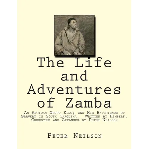 The Life and Adventures of Zamba: An African Negro King; and His Experience of Slavery in South Carolina. Written by Himself. Corrected and Arranged b