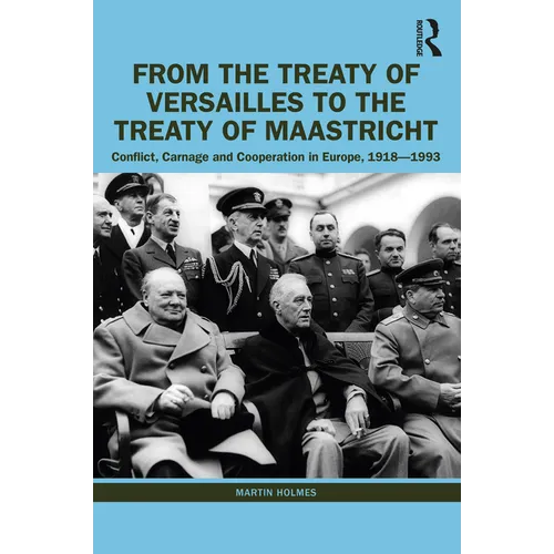 From the Treaty of Versailles to the Treaty of Maastricht: Conflict, Carnage And Cooperation In Europe, 1918 - 1993