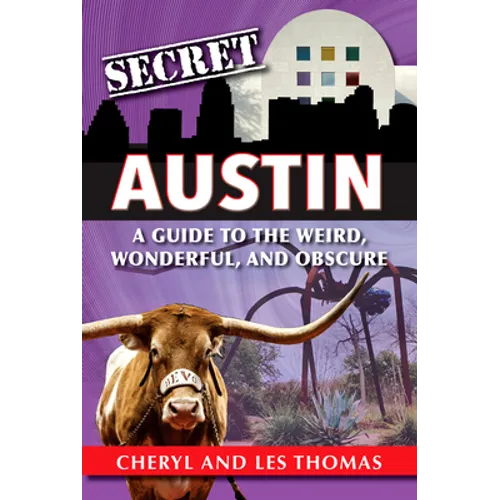 Secret Austin: A Guide to the Weird, Wonderful, and Obscure