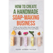 How to Create a Handmade Soap-Making Business: Guide on How to Make Natural Soap, Sell It, and Grow the Business from Your Home Natural Soap Making Cr