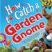 How to Catch a Garden Gnome