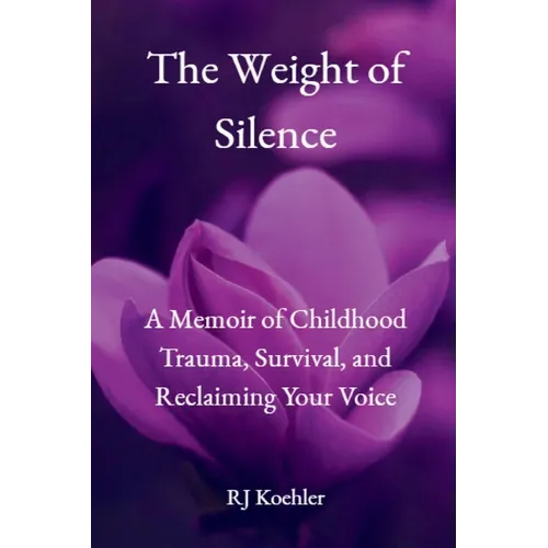 The Weight of Silence: A Memoir of Childhood Trauma, Survival, and Reclaiming Your Voice